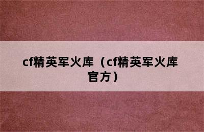 cf精英军火库（cf精英军火库 官方）